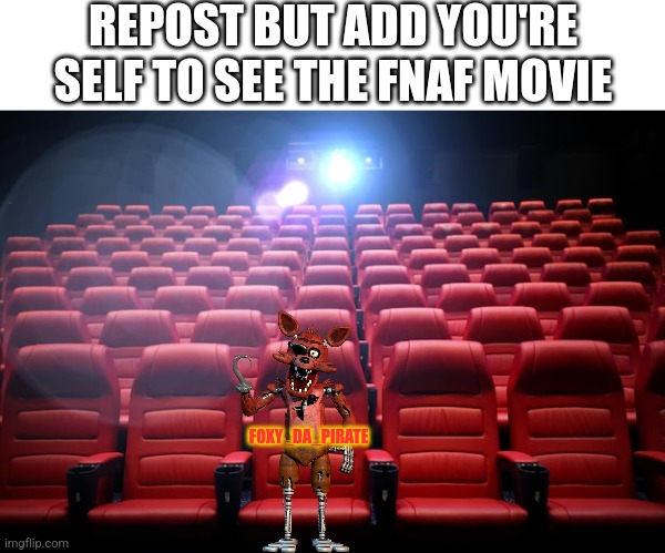 FNaF Movie | REPOST BUT ADD YOU'RE SELF TO SEE THE FNAF MOVIE; FOXY_DA_PIRATE | image tagged in fnaf | made w/ Imgflip meme maker