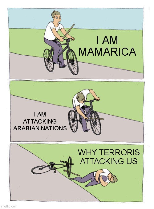 Bike Fall Meme | I AM MAMARICA; I AM ATTACKING ARABIAN NATIONS; WHY TERRORIS ATTACKING US | image tagged in memes,bike fall | made w/ Imgflip meme maker