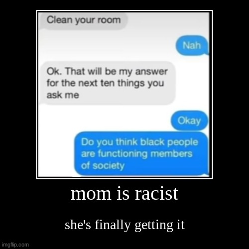 racism much | mom is racist | she's finally getting it | image tagged in funny,demotivationals | made w/ Imgflip demotivational maker