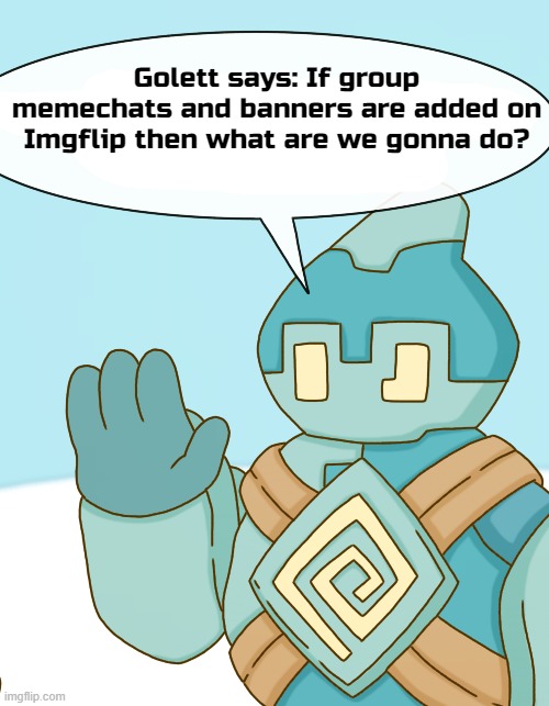 What are we gonna do if the owner of Imgflip adds group memechats and banners? | Golett says: If group memechats and banners are added on Imgflip then what are we gonna do? | image tagged in imgflip community,memechat | made w/ Imgflip meme maker