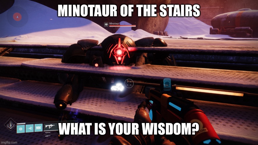 Destiny 2 moment... I saw the untapped meme potential and tapped it. | MINOTAUR OF THE STAIRS; WHAT IS YOUR WISDOM? | image tagged in minotaur of the stairs what is your wisdom,destiny 2 | made w/ Imgflip meme maker