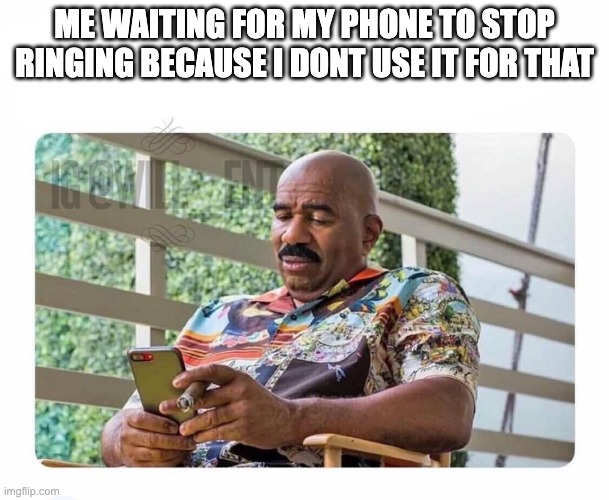 annoying phone calls | ME WAITING FOR MY PHONE TO STOP RINGING BECAUSE I DONT USE IT FOR THAT | image tagged in steve harvey on phone | made w/ Imgflip meme maker
