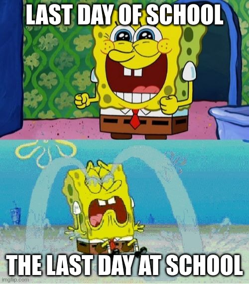 spongebob happy and sad | LAST DAY OF SCHOOL; THE LAST DAY AT SCHOOL | image tagged in spongebob happy and sad | made w/ Imgflip meme maker