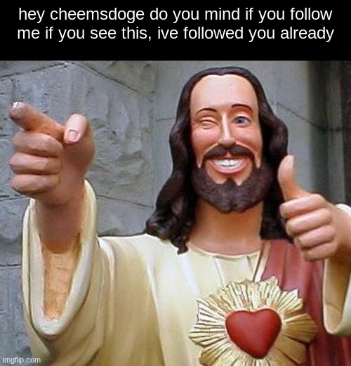 pls, but you dont have to fyi | hey cheemsdoge do you mind if you follow me if you see this, ive followed you already | image tagged in jesus thanks you | made w/ Imgflip meme maker
