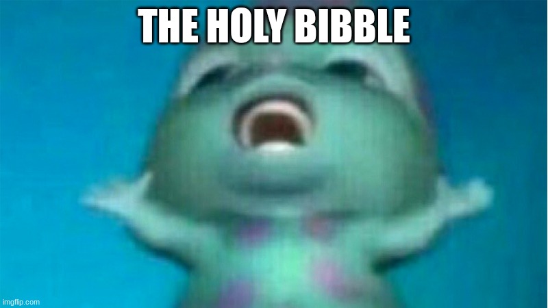 Bibble singing | THE HOLY BIBBLE | image tagged in bibble singing | made w/ Imgflip meme maker