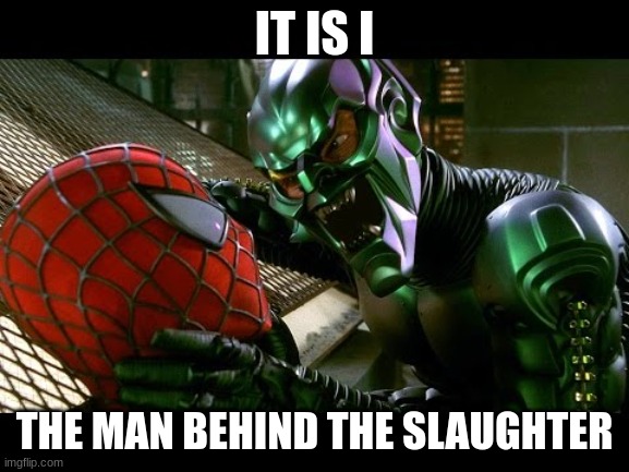 Spiderman and Green Goblin | IT IS I THE MAN BEHIND THE SLAUGHTER | image tagged in spiderman and green goblin | made w/ Imgflip meme maker