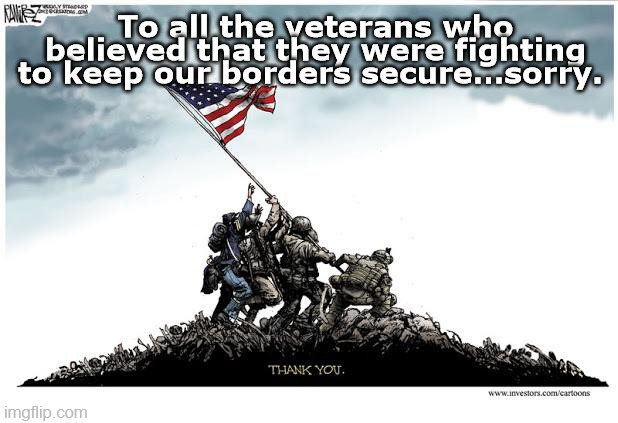 Veterans southern Border | To all the veterans who believed that they were fighting to keep our borders secure…sorry. | image tagged in us border,border,veterans,biden,invasion,military | made w/ Imgflip meme maker