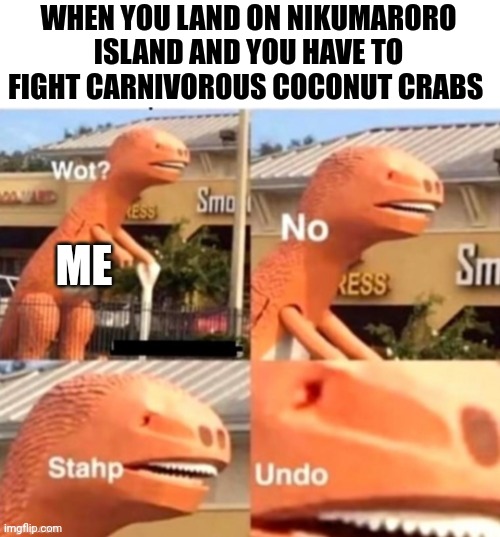 Nikumaroro Island horror story | WHEN YOU LAND ON NIKUMARORO ISLAND AND YOU HAVE TO FIGHT CARNIVOROUS COCONUT CRABS; ME | image tagged in wotno dinosaur | made w/ Imgflip meme maker