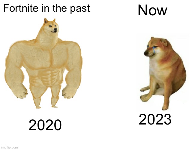 Buff Doge vs. Cheems | Fortnite in the past; Now; 2023; 2020 | image tagged in memes,buff doge vs cheems | made w/ Imgflip meme maker