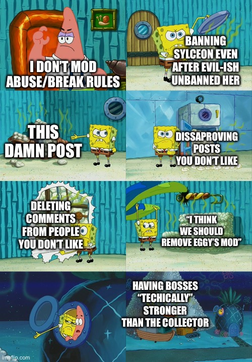 For eggy incase he didn’t see my comment | I DON’T MOD ABUSE/BREAK RULES BANNING SYLCEON EVEN AFTER EVIL-ISH UNBANNED HER THIS DAMN POST DISSAPROVING POSTS YOU DON’T LIKE DELETING COM | image tagged in spongebob diapers meme | made w/ Imgflip meme maker