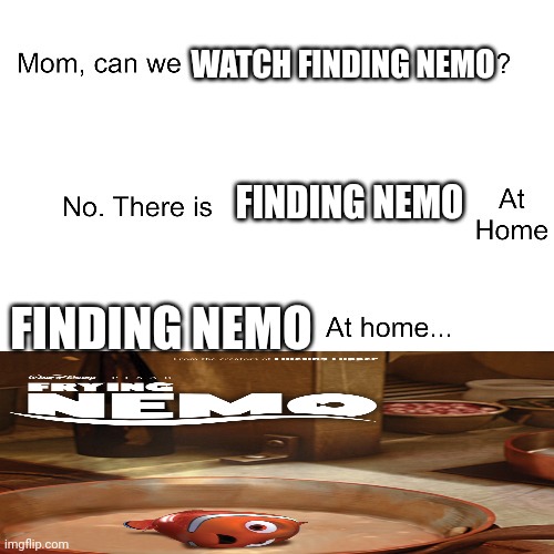 Frying Nemo! | WATCH FINDING NEMO; FINDING NEMO; FINDING NEMO | image tagged in mom can we have,finding nemo,frying nemo,at home,funny,oh wow are you actually reading these tags | made w/ Imgflip meme maker