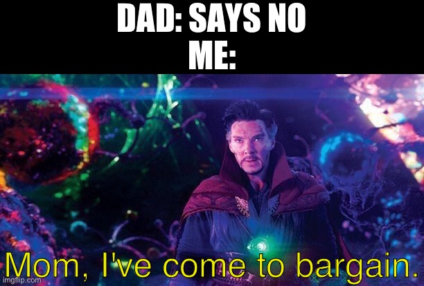creative title goes here | DAD: SAYS NO
ME:; Mom, I've come to bargain. | image tagged in i've come to bargain,memes,funny,relatable,marvel,doctor strange | made w/ Imgflip meme maker