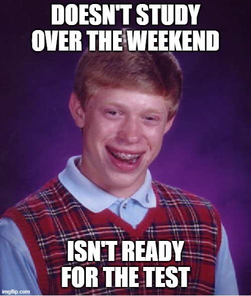 TESTS | DOESN'T STUDY OVER THE WEEKEND; ISN'T READY FOR THE TEST | image tagged in memes,bad luck brian | made w/ Imgflip meme maker