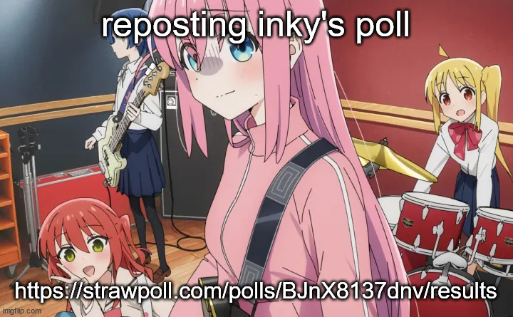 bocchi | reposting inky's poll; https://strawpoll.com/polls/BJnX8137dnv/results | image tagged in bocchi | made w/ Imgflip meme maker