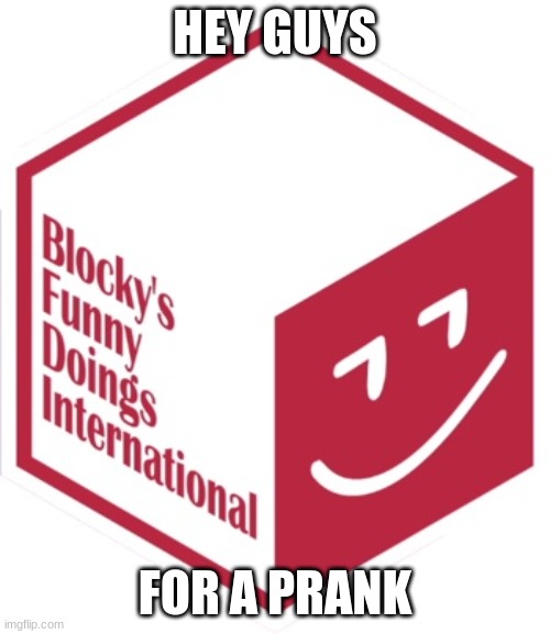 New Blocky's Funny Doings International | HEY GUYS; FOR A PRANK | image tagged in new blocky's funny doings international | made w/ Imgflip meme maker