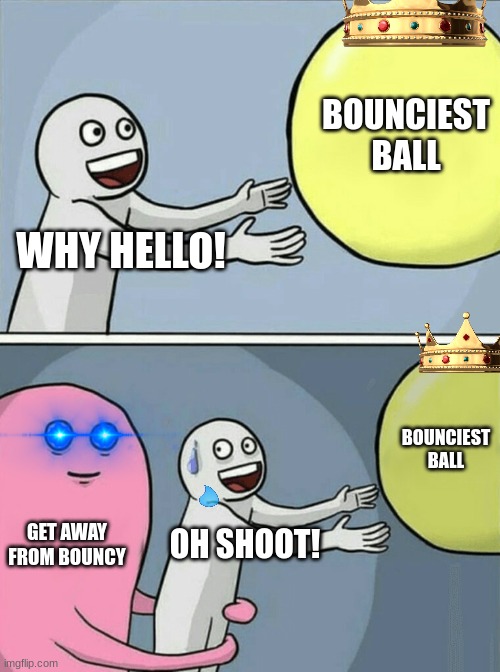 Running Away Balloon Meme | BOUNCIEST BALL; WHY HELLO! BOUNCIEST BALL; GET AWAY FROM BOUNCY; OH SHOOT! | image tagged in memes,running away balloon | made w/ Imgflip meme maker