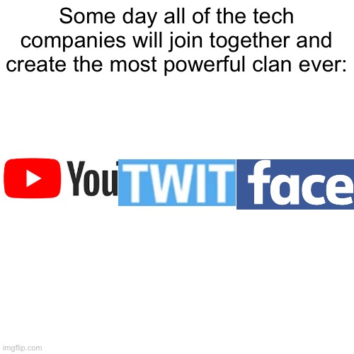 So true | Some day all of the tech companies will join together and create the most powerful clan ever: | image tagged in memes,blank transparent square,haha,funny memes,lol so funny,funny meme | made w/ Imgflip meme maker