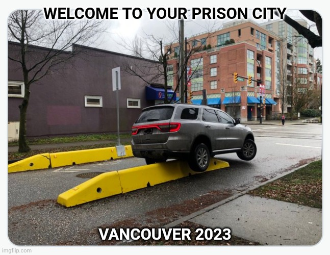 Curtailing the movement of people 2023 | WELCOME TO YOUR PRISON CITY; VANCOUVER 2023 | image tagged in vancouver,traffic,prison | made w/ Imgflip meme maker