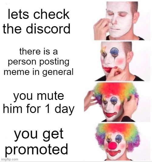 Clown Applying Makeup | lets check the discord; there is a person posting meme in general; you mute him for 1 day; you get promoted | image tagged in memes,clown applying makeup | made w/ Imgflip meme maker