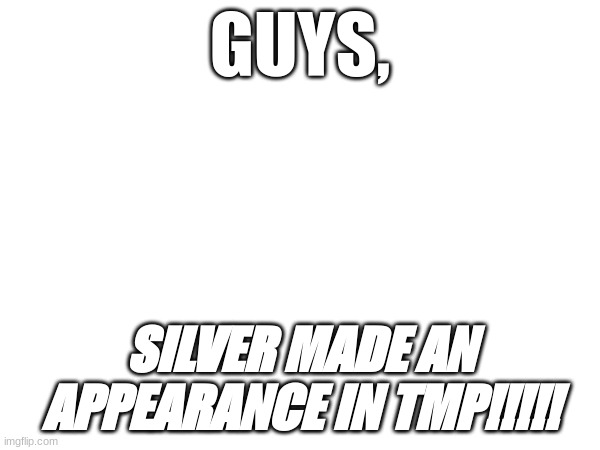 GUYS, SILVER MADE AN APPEARANCE IN TMP!!!!! | made w/ Imgflip meme maker