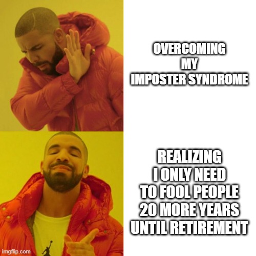 drake impostor syndrome | OVERCOMING MY IMPOSTER SYNDROME; REALIZING I ONLY NEED TO FOOL PEOPLE 20 MORE YEARS UNTIL RETIREMENT | image tagged in drake blank | made w/ Imgflip meme maker