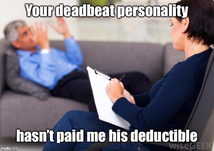 Psychologist | Your deadbeat personality hasn’t paid me his deductible | image tagged in psychologist | made w/ Imgflip meme maker