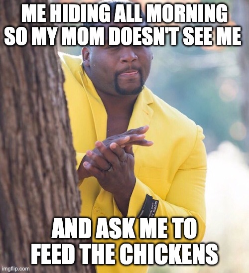 Black guy hiding behind tree | ME HIDING ALL MORNING SO MY MOM DOESN'T SEE ME; AND ASK ME TO FEED THE CHICKENS | image tagged in black guy hiding behind tree | made w/ Imgflip meme maker