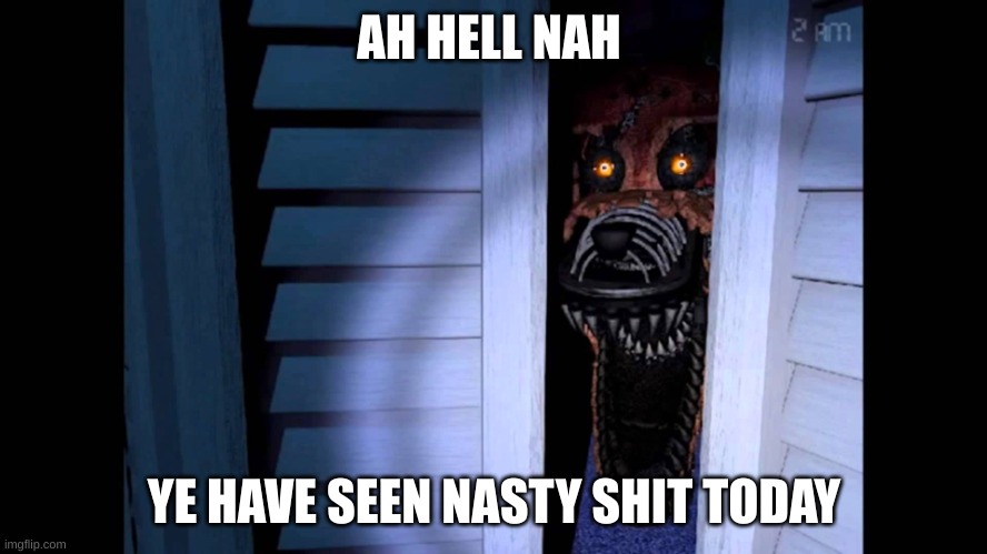 Ye have seen shit | AH HELL NAH; YE HAVE SEEN NASTY SHIT TODAY | image tagged in foxy fnaf 4 | made w/ Imgflip meme maker