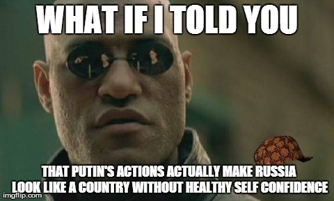 Matrix Morpheus Meme | WHAT IF I TOLD YOU THAT PUTIN'S ACTIONS ACTUALLY MAKE RUSSIA LOOK LIKE A COUNTRY WITHOUT HEALTHY SELF CONFIDENCE | image tagged in memes,matrix morpheus,scumbag,AdviceAnimals | made w/ Imgflip meme maker