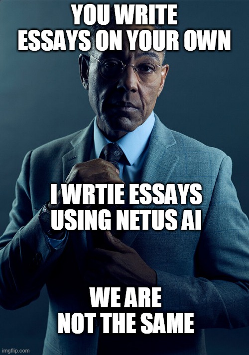 undetectable ai writer | YOU WRITE ESSAYS ON YOUR OWN; I WRTIE ESSAYS USING NETUS AI; WE ARE NOT THE SAME | image tagged in gus fring we are not the same | made w/ Imgflip meme maker