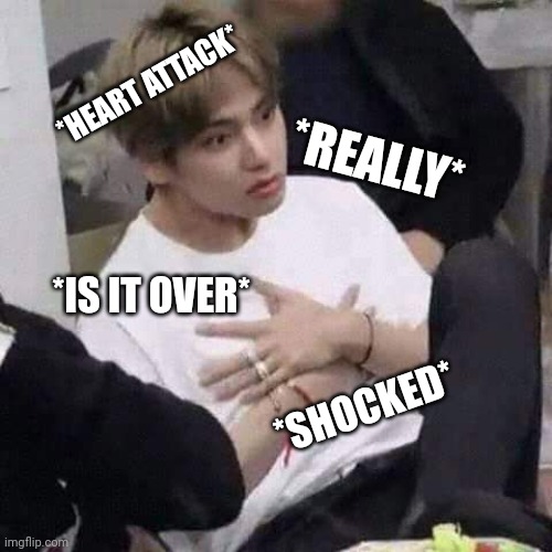 Reaction meme | *HEART ATTACK*; *REALLY*; *IS IT OVER*; *SHOCKED* | image tagged in bts meme face,bts,taehyung,meme,shocked,heart attack | made w/ Imgflip meme maker