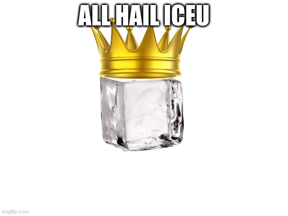hehe | ALL HAIL ICEU | image tagged in iceu,all hail iceu | made w/ Imgflip meme maker