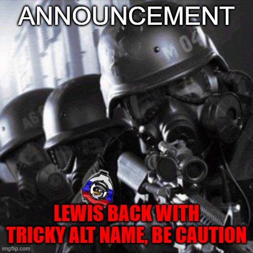 Some name like: AAA_Supporter or etc thing idk but keep your both eyes on it | ANNOUNCEMENT; LEWIS BACK WITH TRICKY ALT NAME, BE CAUTION | image tagged in anti-anime task force - unit mazhat-4 remastered | made w/ Imgflip meme maker