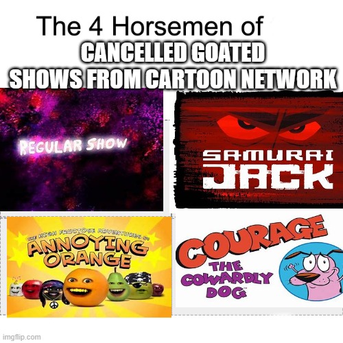 If you ever watched any of these, you must be legendary | CANCELLED GOATED SHOWS FROM CARTOON NETWORK | image tagged in four horsemen,cartoon network,memes,relatable,nostalgia,the 4 horsemen of | made w/ Imgflip meme maker