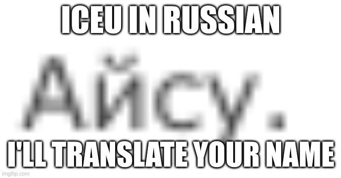 repost but add your name in a foreign language | ICEU IN RUSSIAN; I'LL TRANSLATE YOUR NAME | image tagged in repost | made w/ Imgflip meme maker
