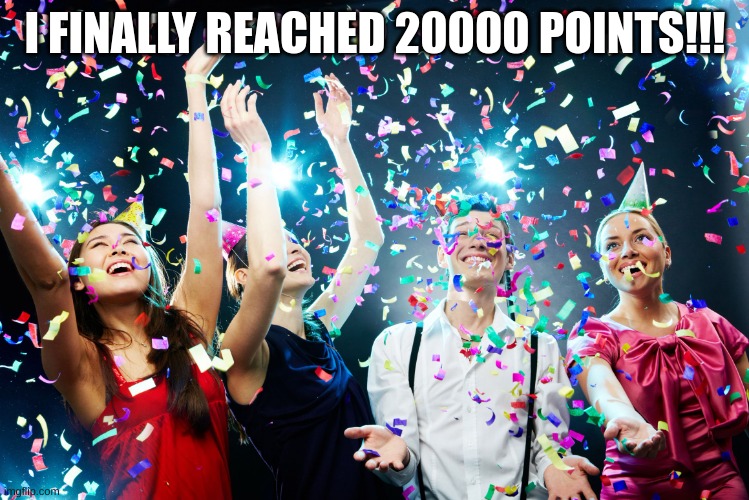 It took me a while but I finally did it!! | I FINALLY REACHED 20000 POINTS!!! | image tagged in party time,points,celebrate | made w/ Imgflip meme maker