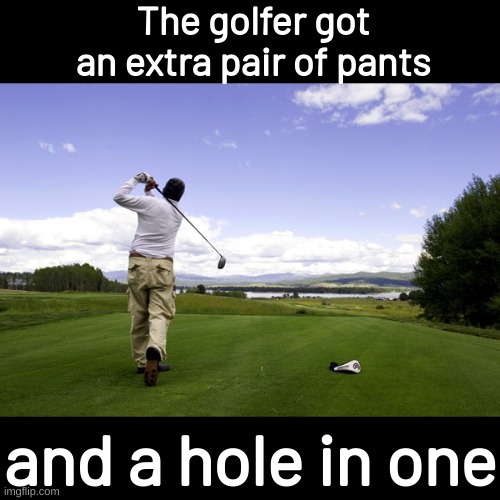 Golfer | The golfer got an extra pair of pants; and a hole in one | image tagged in golfer,bad pun | made w/ Imgflip meme maker