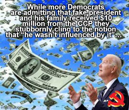 Joe Biden China | While more Democrats are admitting that fake president and his family received $10 million from the CCP they stubbornly cling to the notion that “he wasn’t influenced by it”… | image tagged in china joe,2024 election,biden crime,biden money,cia,doj | made w/ Imgflip meme maker