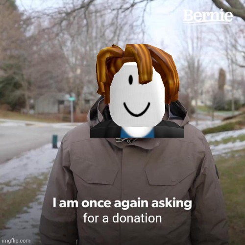 Noobs in pls donate be like: | for a donation | image tagged in memes,bernie i am once again asking for your support | made w/ Imgflip meme maker