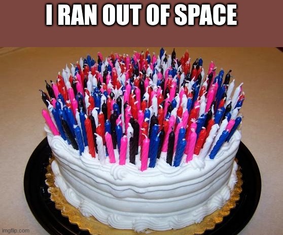 Birthday Cake | I RAN OUT OF SPACE | image tagged in birthday cake | made w/ Imgflip meme maker