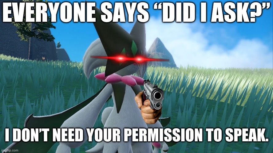 Dead inside Meowscarada | EVERYONE SAYS “DID I ASK?”; I DON’T NEED YOUR PERMISSION TO SPEAK. | image tagged in dead inside meowscarada | made w/ Imgflip meme maker