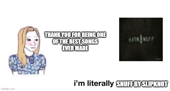 snuff | THANK YOU FOR BEING ONE
OF THE BEST SONGS
EVER MADE; SNUFF BY SLIPKNOT | image tagged in thank you for changing my life | made w/ Imgflip meme maker