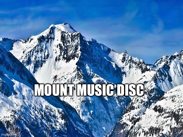 Mountain  | MOUNT MUSIC DISC | image tagged in mountain | made w/ Imgflip meme maker