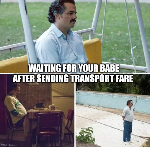 Waiting for Babe | WAITING FOR YOUR BABE AFTER SENDING TRANSPORT FARE | image tagged in memes,sad pablo escobar,waiting | made w/ Imgflip meme maker