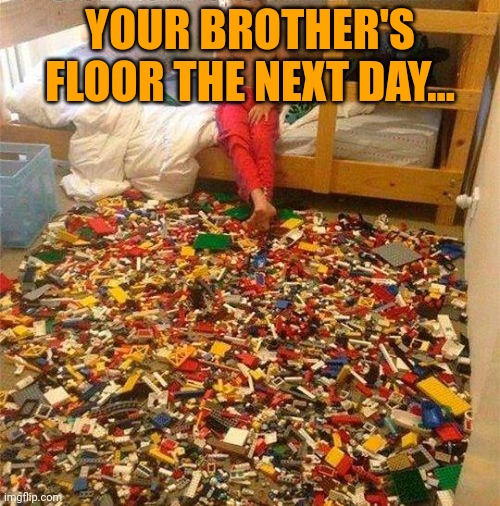 Lego Obstacle | YOUR BROTHER'S FLOOR THE NEXT DAY... | image tagged in lego obstacle | made w/ Imgflip meme maker