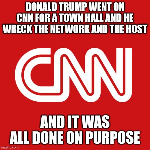 CNN and the Democrats want Donald Trump to run against them again. This is all by design. | DONALD TRUMP WENT ON CNN FOR A TOWN HALL AND HE WRECK THE NETWORK AND THE HOST; AND IT WAS ALL DONE ON PURPOSE | image tagged in cnn,donald trump | made w/ Imgflip meme maker