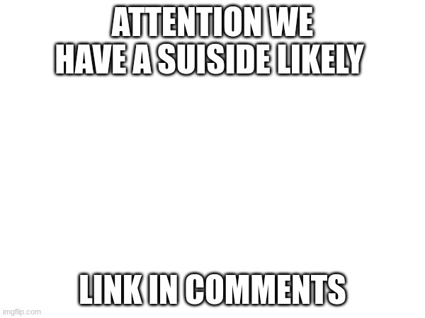 GO GO GO | ATTENTION WE HAVE A SUISIDE LIKELY; LINK IN COMMENTS | image tagged in not funny | made w/ Imgflip meme maker