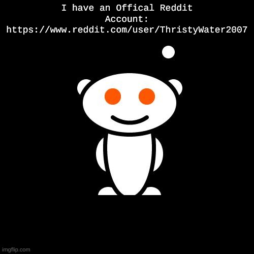 Update | I have an Offical Reddit Account:
https://www.reddit.com/user/ThristyWater2007 | image tagged in reddit alien | made w/ Imgflip meme maker