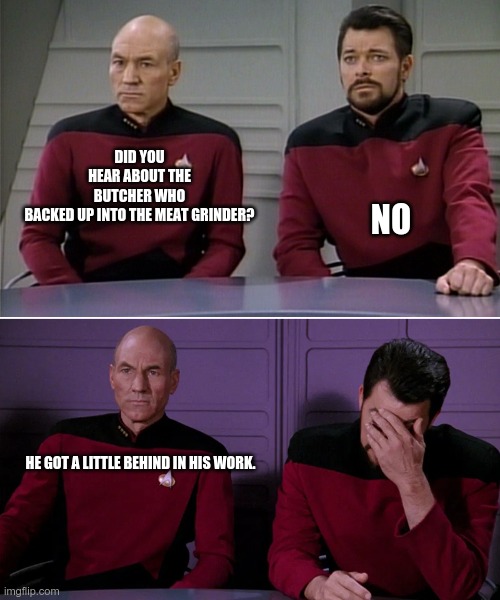 A little behind | DID YOU HEAR ABOUT THE BUTCHER WHO BACKED UP INTO THE MEAT GRINDER? NO; HE GOT A LITTLE BEHIND IN HIS WORK. | image tagged in picard riker listening to a pun | made w/ Imgflip meme maker