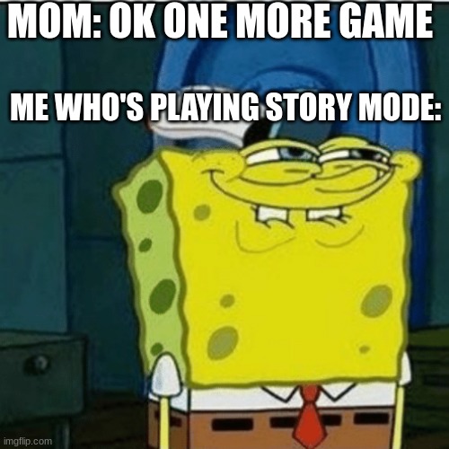 Spongebob sly face | MOM: OK ONE MORE GAME; ME WHO'S PLAYING STORY MODE: | image tagged in spongebob sly face | made w/ Imgflip meme maker